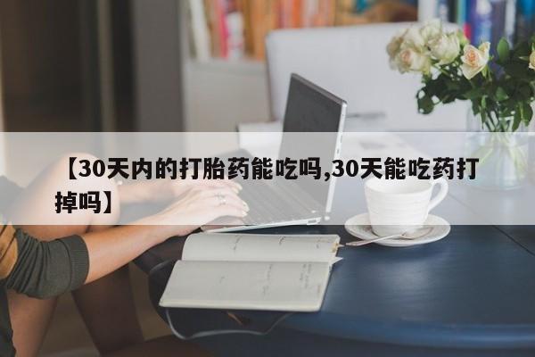 打胎药在哪里买得到【30天内的打胎药能吃吗,30天能吃药打掉吗】