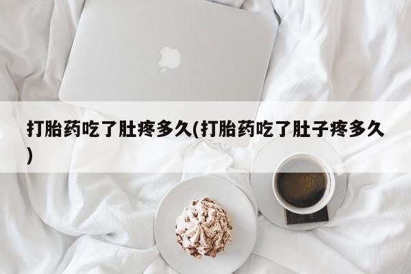打胎药在哪里买得到打胎药吃了肚疼多久(打胎药吃了肚子疼多久)