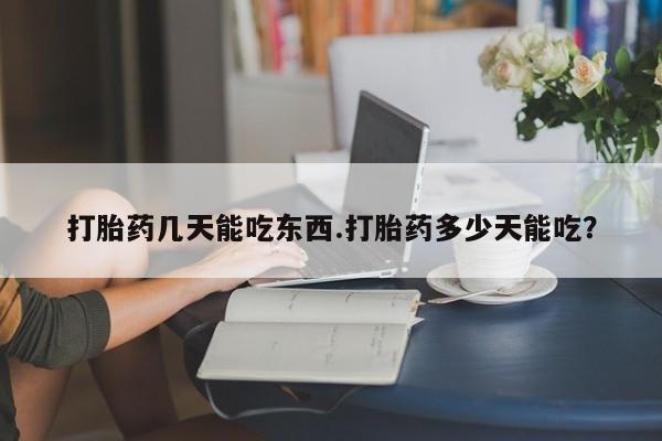 打胎药在哪里买得到打胎药几天能吃东西.打胎药多少天能吃？