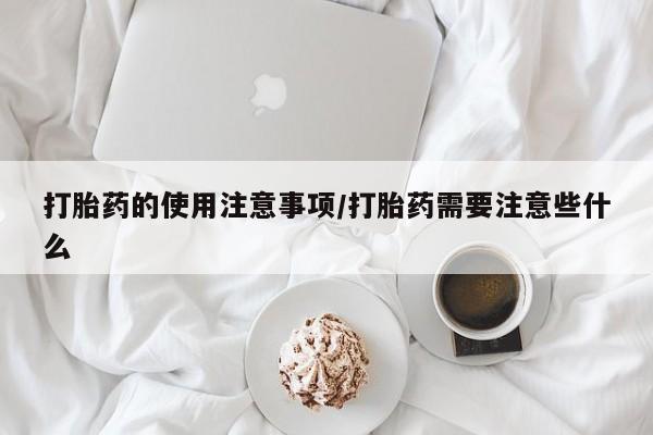 打胎药在哪里买得到打胎药的使用注意事项/打胎药需要注意些什么
