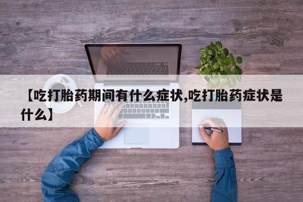 打胎药在哪里买得到【吃打胎药期间有什么症状,吃打胎药症状是什么】