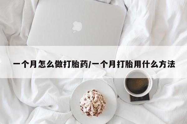 打胎药在哪里买得到一个月怎么做打胎药/一个月打胎用什么方法