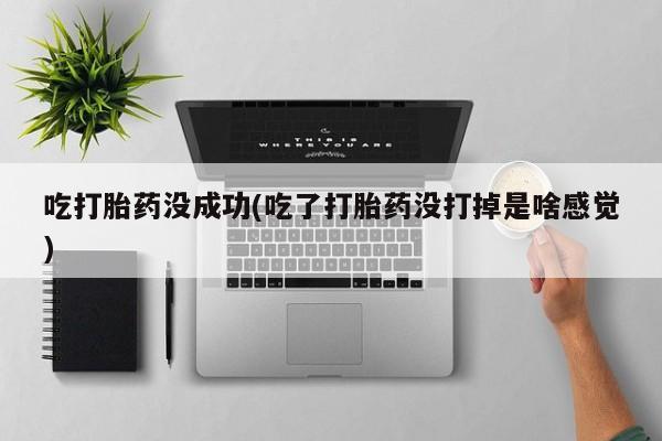 打胎药在哪里买得到吃打胎药没成功(吃了打胎药没打掉是啥感觉)