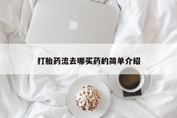 打胎药在哪里买得到打胎药流去哪买药的简单介绍