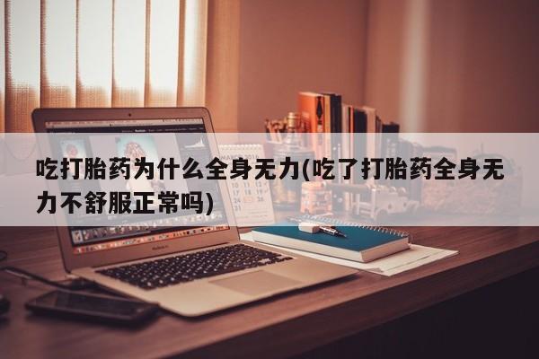 打胎药在哪里买得到吃打胎药为什么全身无力(吃了打胎药全身无力不舒服正常吗)