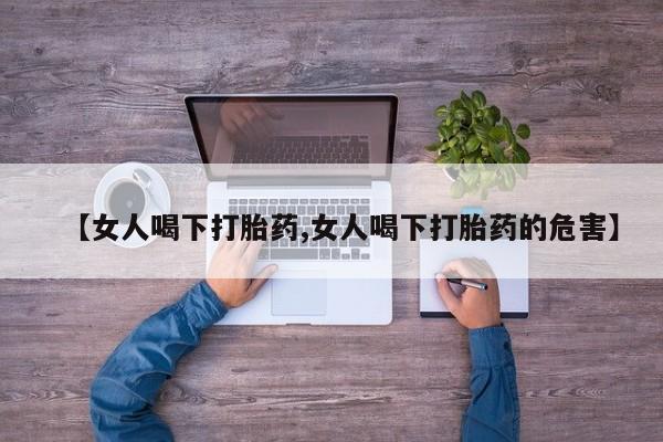 打胎药在哪里买得到【女人喝下打胎药,女人喝下打胎药的危害】