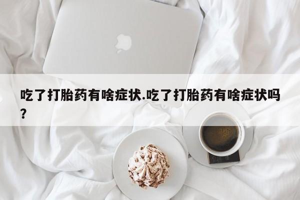 打胎药在哪里买得到吃了打胎药有啥症状.吃了打胎药有啥症状吗？