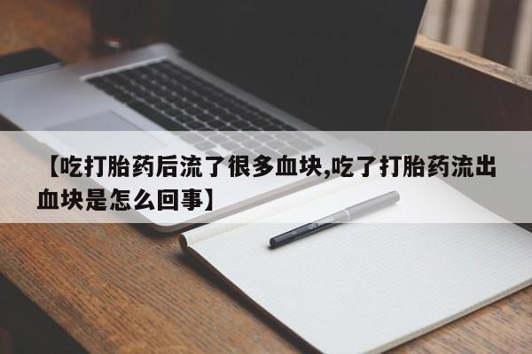 打胎药在哪里买得到【吃打胎药后流了很多血块,吃了打胎药流出血块是怎么回事】