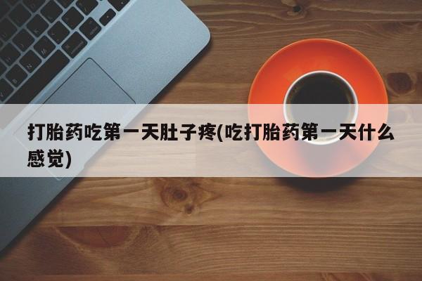 打胎药在哪里买得到打胎药吃第一天肚子疼(吃打胎药第一天什么感觉)
