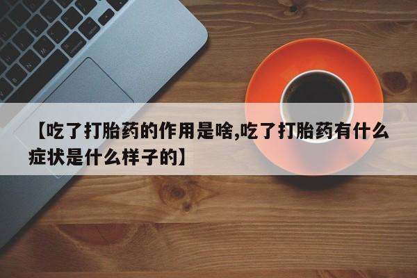 打胎药在哪里买得到【吃了打胎药的作用是啥,吃了打胎药有什么症状是什么样子的】