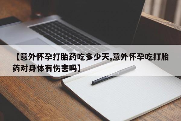 打胎药在哪里买得到【意外怀孕打胎药吃多少天,意外怀孕吃打胎药对身体有伤害吗】