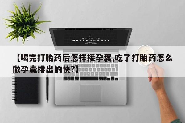 打胎药在哪里买得到【喝完打胎药后怎样接孕囊,吃了打胎药怎么做孕囊排出的快?】