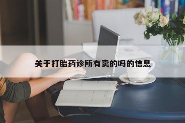 打胎药在哪里买得到关于打胎药诊所有卖的吗的信息