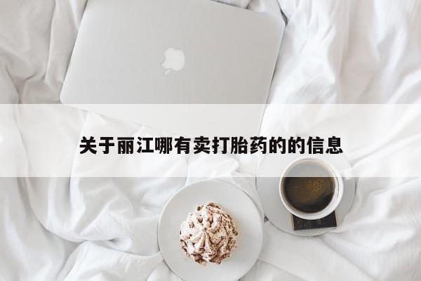 打胎药在哪里买得到关于丽江哪有卖打胎药的的信息