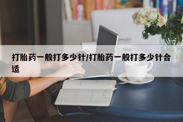 打胎药在哪里买得到打胎药一般打多少针/打胎药一般打多少针合适