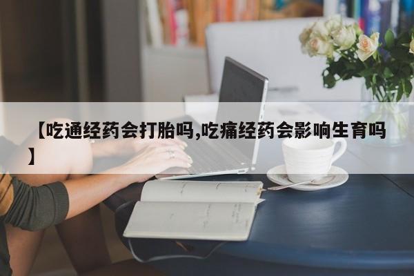 打胎药在哪里买得到【吃通经药会打胎吗,吃痛经药会影响生育吗】