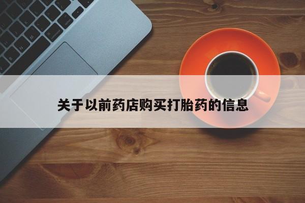 打胎药在哪里买得到关于以前药店购买打胎药的信息