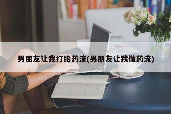 打胎药在哪里买得到男朋友让我打胎药流(男朋友让我做药流)