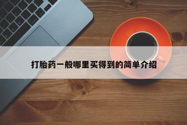 打胎药在哪里买得到打胎药一般哪里买得到的简单介绍