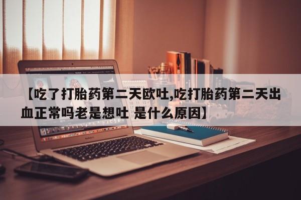 打胎药在哪里买得到【吃了打胎药第二天欧吐,吃打胎药第二天出血正常吗老是想吐 是什么原因】