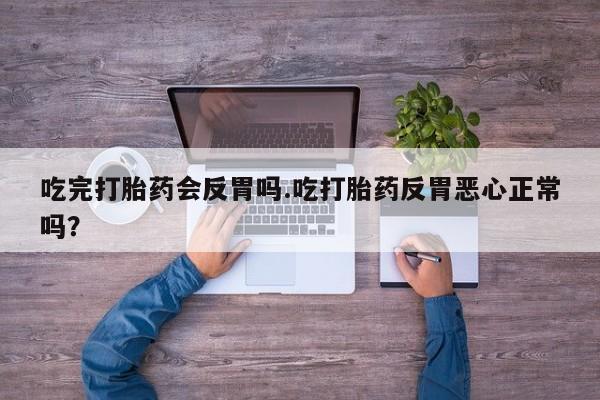 打胎药在哪里买得到吃完打胎药会反胃吗.吃打胎药反胃恶心正常吗？