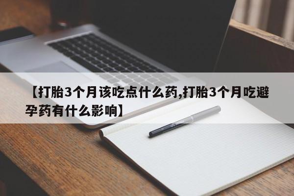 打胎药在哪里买得到【打胎3个月该吃点什么药,打胎3个月吃避孕药有什么影响】
