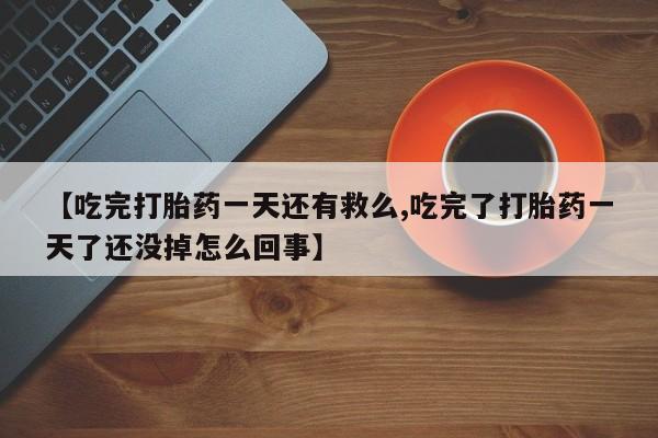 打胎药在哪里买得到【吃完打胎药一天还有救么,吃完了打胎药一天了还没掉怎么回事】