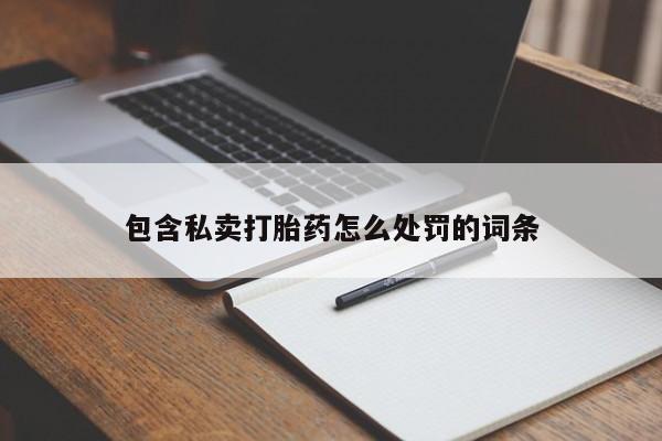 打胎药在哪里买得到包含私卖打胎药怎么处罚的词条