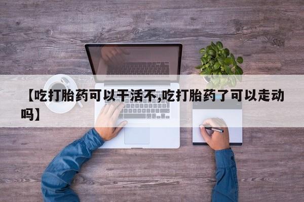 打胎药在哪里买得到【吃打胎药可以干活不,吃打胎药了可以走动吗】