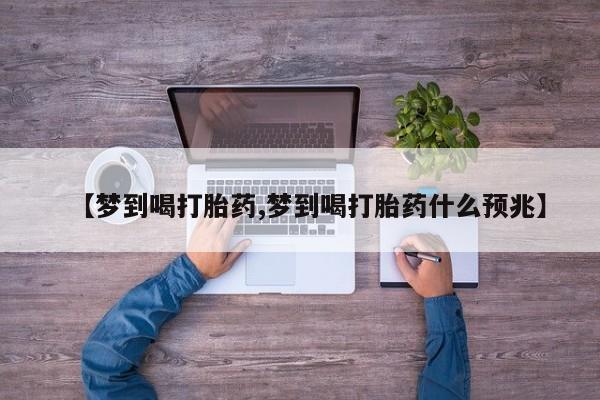 打胎药在哪里买得到【梦到喝打胎药,梦到喝打胎药什么预兆】