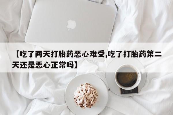 打胎药在哪里买得到【吃了两天打胎药恶心难受,吃了打胎药第二天还是恶心正常吗】