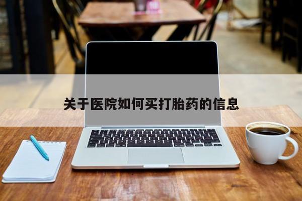 打胎药在哪里买得到关于医院如何买打胎药的信息