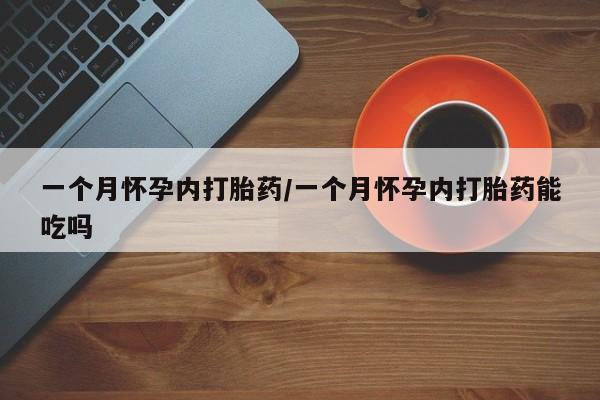 打胎药在哪里买得到一个月怀孕内打胎药/一个月怀孕内打胎药能吃吗