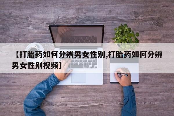 打胎药在哪里买得到【打胎药如何分辨男女性别,打胎药如何分辨男女性别视频】