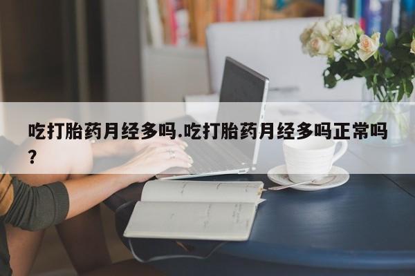 打胎药在哪里买得到吃打胎药月经多吗.吃打胎药月经多吗正常吗？