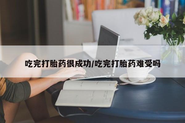 打胎药在哪里买得到吃完打胎药很成功/吃完打胎药难受吗