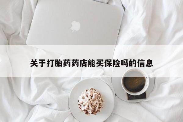 打胎药在哪里买得到关于打胎药药店能买保险吗的信息