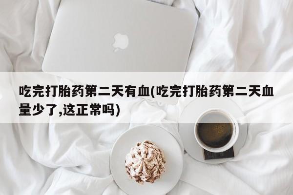 打胎药在哪里买得到吃完打胎药第二天有血(吃完打胎药第二天血量少了,这正常吗)