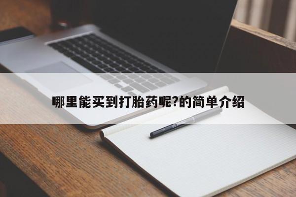 打胎药在哪里买得到哪里能买到打胎药呢?的简单介绍