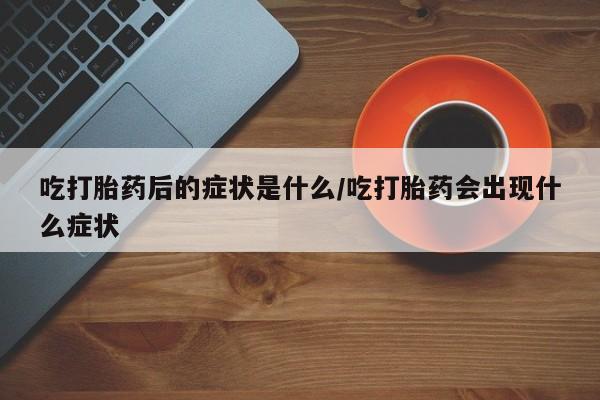 打胎药在哪里买得到吃打胎药后的症状是什么/吃打胎药会出现什么症状