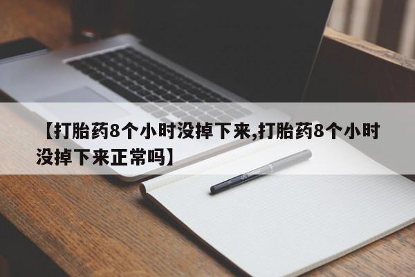 打胎药在哪里买得到【打胎药8个小时没掉下来,打胎药8个小时没掉下来正常吗】