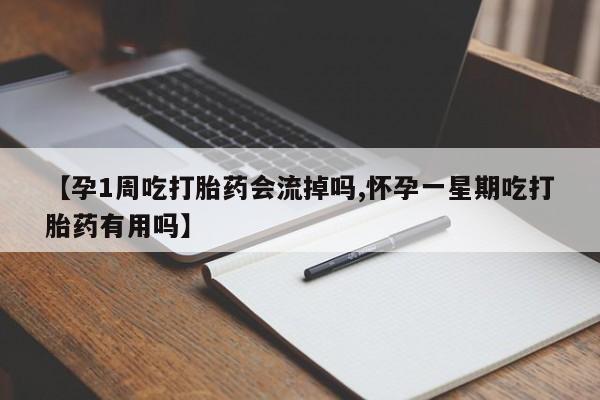 打胎药在哪里买得到【孕1周吃打胎药会流掉吗,怀孕一星期吃打胎药有用吗】