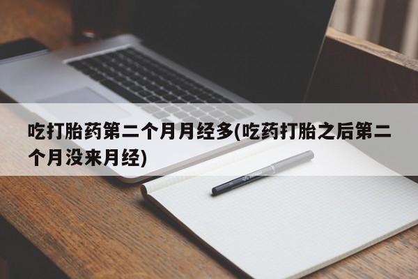 打胎药在哪里买得到吃打胎药第二个月月经多(吃药打胎之后第二个月没来月经)