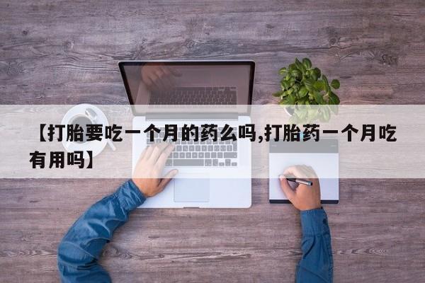 打胎药在哪里买得到【打胎要吃一个月的药么吗,打胎药一个月吃有用吗】