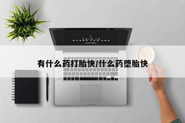 打胎药在哪里买得到有什么药打胎快/什么药堕胎快