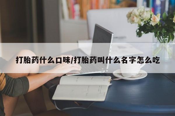 打胎药在哪里买得到打胎药什么口味/打胎药叫什么名字怎么吃