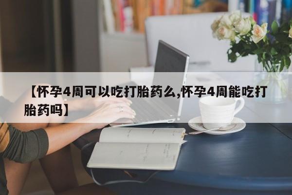 打胎药在哪里买得到【怀孕4周可以吃打胎药么,怀孕4周能吃打胎药吗】