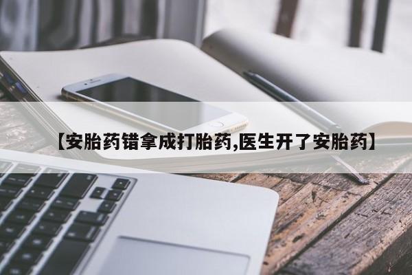 打胎药在哪里买得到【安胎药错拿成打胎药,医生开了安胎药】