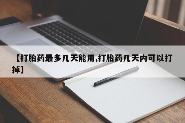 打胎药在哪里买得到【打胎药最多几天能用,打胎药几天内可以打掉】