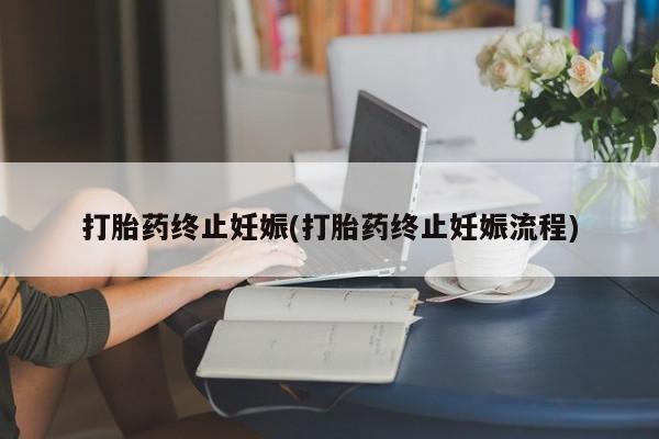 打胎药在哪里买得到打胎药终止妊娠(打胎药终止妊娠流程)